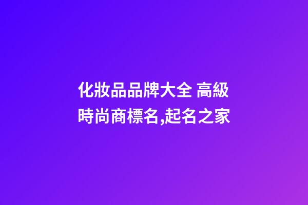 化妝品品牌大全 高級時尚商標名,起名之家-第1張-商標起名-玄機派